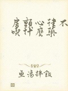 房颤心律不齐要吃什么药