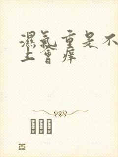 湿气重是不是身上会痒