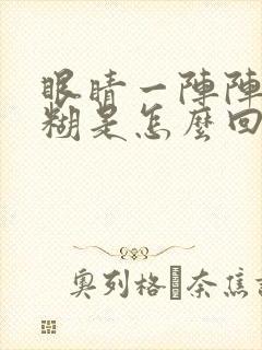 眼睛一阵阵的模糊是怎么回事