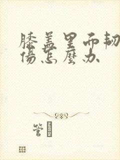 膝盖里面韧带拉伤怎么办