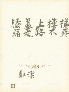 膝盖上楼梯时疼痛走路不疼痛是怎么回事