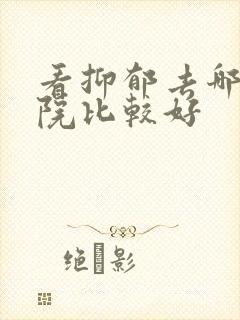 看抑郁去哪个医院比较好