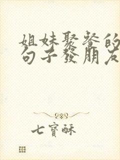 姐妹聚餐的优美句子发朋友圈