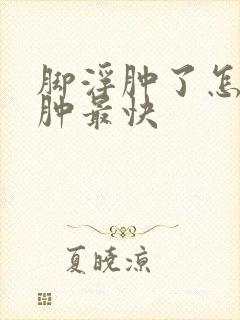 脚浮肿了怎么消肿最快