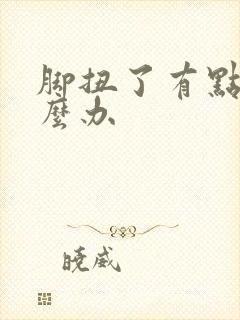 脚扭了有点肿怎么办