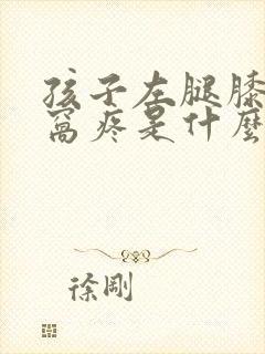 孩子左腿膝盖后窝疼是什么原因封面