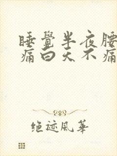 睡觉半夜腰酸背痛白天不痛什么原因