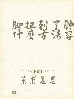 脚扭到了肿了用什么方法容易消肿