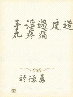 手淫过度造成睾丸疼痛