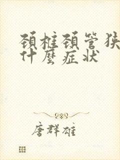 颈椎颈管狭窄有什么症状