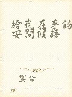 给我在乎的人早安问候语