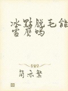 冰点脱毛能脱私处么吗