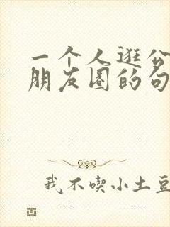 一个人逛公园发朋友圈的句子