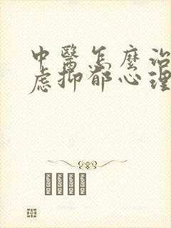 中医怎么治疗焦虑抑郁心理疾病