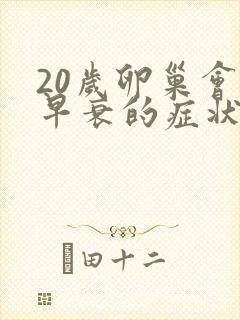 20岁卵巢会有早衰的症状吗