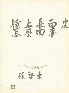 脸上长白皮癣是怎么回事