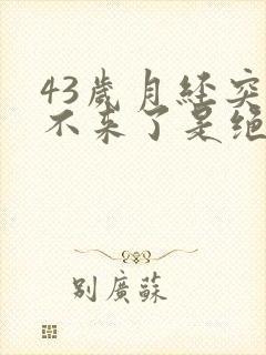 43岁月经突然不来了是绝经还是闭经