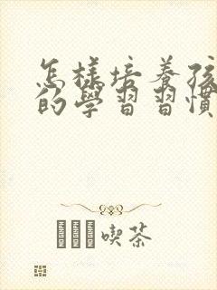 怎样培养孩子好的学习习惯