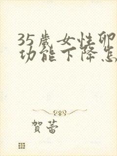35岁女性卵巢功能下降怎么办