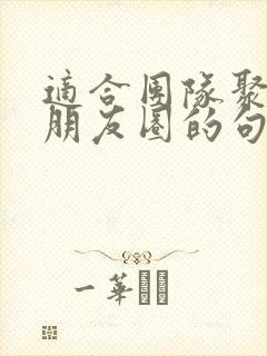 适合团队聚餐发朋友圈的句子