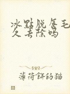 冰点脱唇毛能永久去除吗