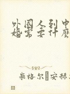 外国人到中国结婚需要什么手续