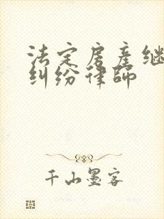 法定房产继承权纠纷律师