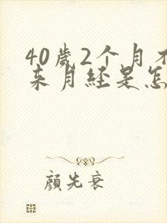 40岁2个月不来月经是怎么原因