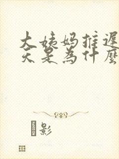 大姨妈推迟了十天是为什么