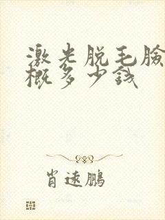 激光脱毛脸部大概多少钱