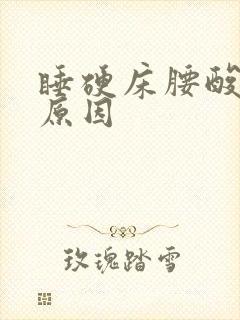 睡硬床腰酸背痛原因