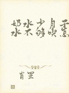 奶水少月子里奶水不够吃怎么办