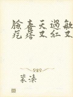 脸春天过敏小红疙瘩又红又痒