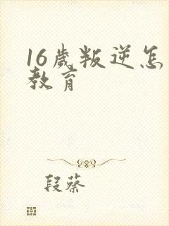 16岁叛逆怎么教育