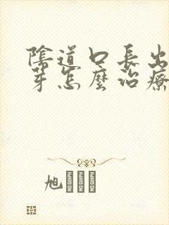 阴道口长出小肉芽怎么治疗
