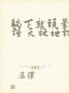 躺下就头晕几秒钟 天旋地转是怎么回事