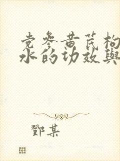 党参黄芪枸杞泡水的功效与作用