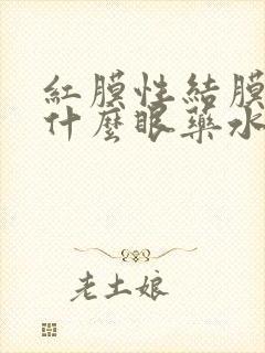 红膜性结膜炎用什么眼药水