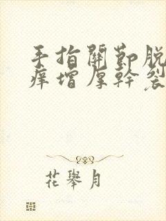 手指关节脱皮瘙痒增厚干裂发硬