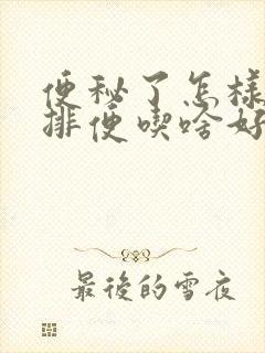 便秘了怎样快速排便吃啥好