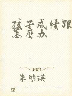 孩子成绩跟不上怎么办