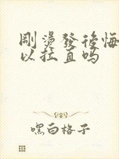刚烫发后悔了可以拉直吗