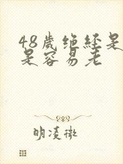 48岁绝经是不是容易老