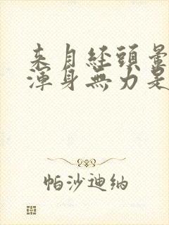 来月经头晕气短浑身无力是怎么回事