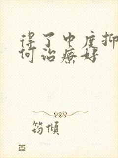 得了中度抑郁如何治疗好
