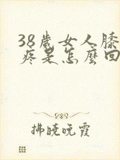 38岁女人膝盖疼是怎么回事