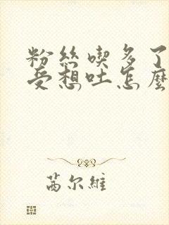 粉丝吃多了胃难受想吐怎么办
