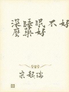 深睡眠不好吃什么药好