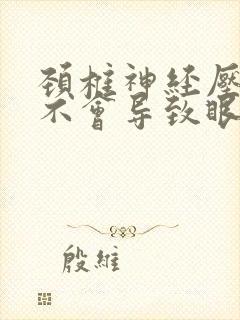 颈椎神经压迫会不会导致眼睛模糊不清