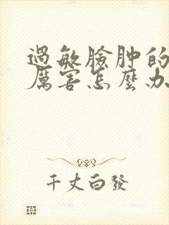 过敏脸肿的特别厉害怎么办